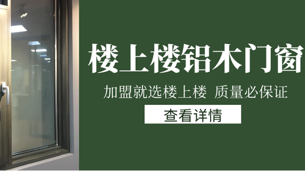 樓上樓門窗|打破傳統(tǒng)鋁木門窗，加盟商如何才能抓住行業(yè)的機(jī)遇？